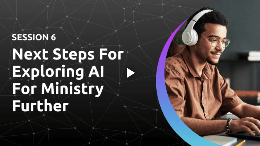 Session 6: Next Steps For Exploring AI For Ministry Further