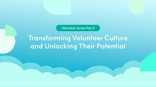 Volunteer Series Part 2: Transforming Volunteer Culture and Unlockng Their Potential